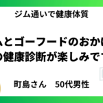 ジムとゴーフードのおかげで 夏の健康診断が楽しみです。【50代男性】